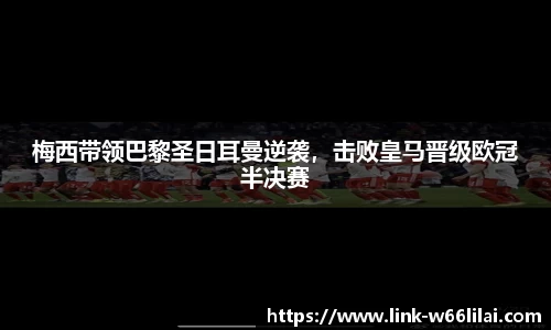 梅西带领巴黎圣日耳曼逆袭，击败皇马晋级欧冠半决赛